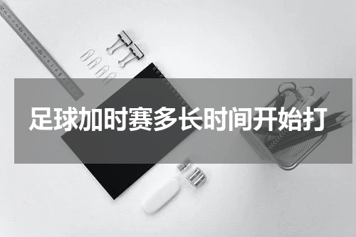 足球加时赛多长时间开始打