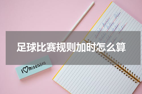 足球比赛规则加时怎么算