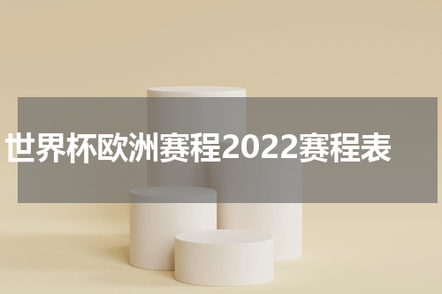 世界杯欧洲赛程2022赛程表