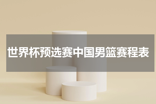 世界杯预选赛中国男篮赛程表
