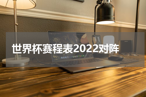 世界杯赛程表2022对阵