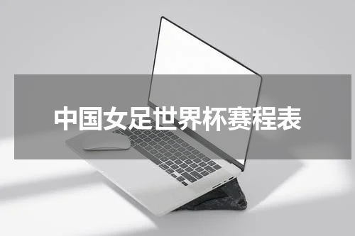 中国女足世界杯赛程表