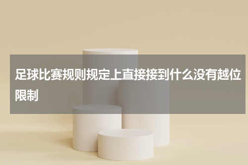 足球比赛规则规定上直接接到什么没有越位限制