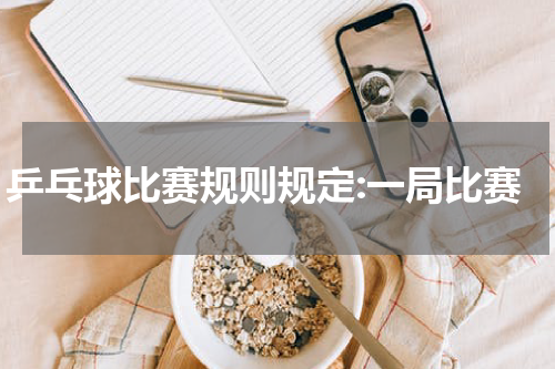 乒乓球比赛规则规定:一局比赛