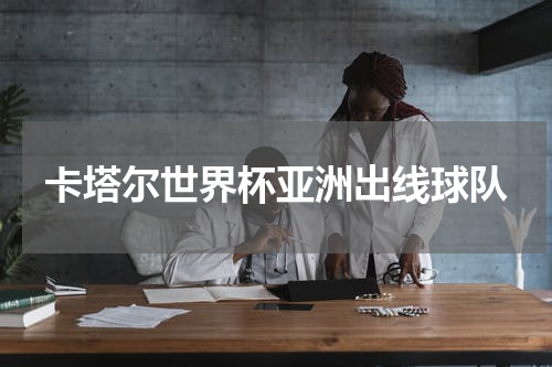 卡塔尔世界杯亚洲出线球队