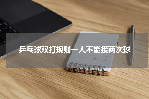 乒乓球双打规则一人不能接两次球