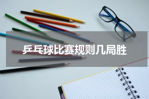 乒乓球比赛规则几局胜