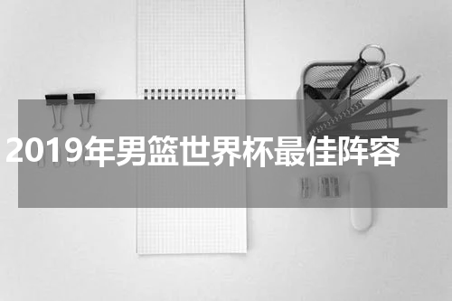 2019年男篮世界杯最佳阵容