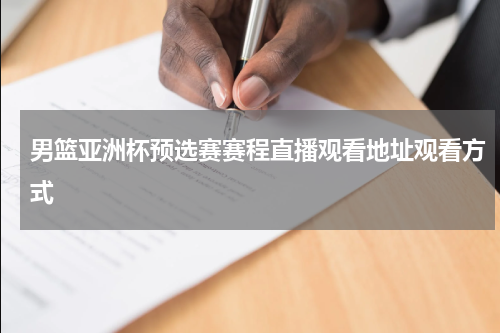 男篮亚洲杯预选赛赛程直播观看地址观看方式
