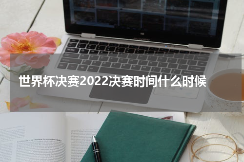 世界杯决赛2022决赛时间什么时候
