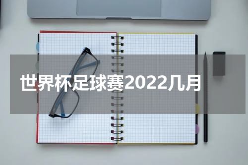 世界杯足球赛2022几月