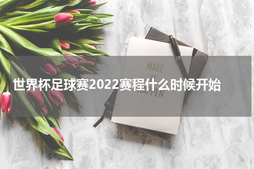 世界杯足球赛2022赛程什么时候开始