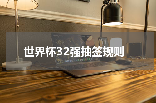 世界杯32强抽签规则
