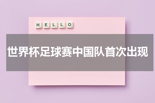 世界杯足球赛中国队首次出现