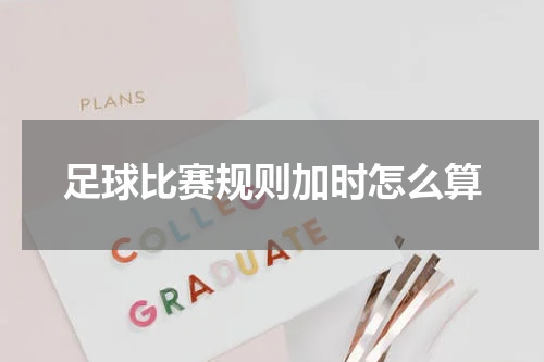 足球比赛规则加时怎么算