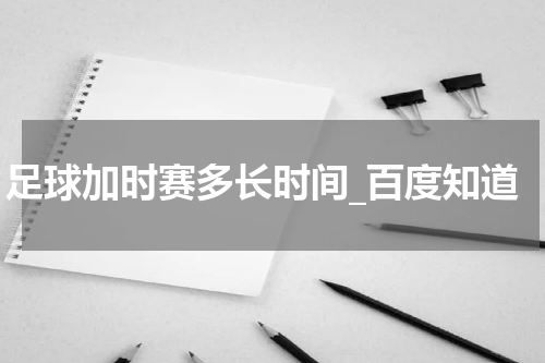 足球加时赛多长时间_百度知道