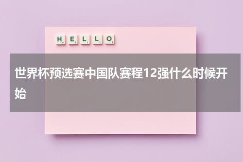 世界杯预选赛中国队赛程12强什么时候开始