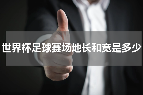 世界杯足球赛场地长和宽是多少