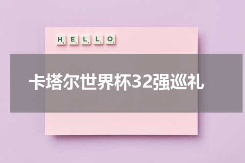 卡塔尔世界杯32强巡礼