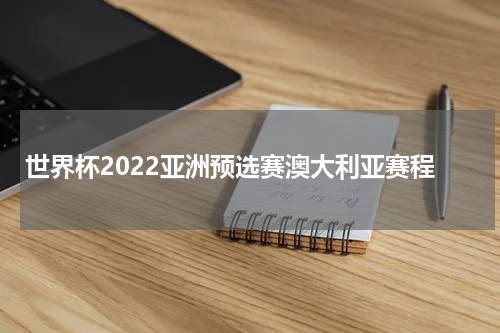世界杯2022亚洲预选赛澳大利亚赛程