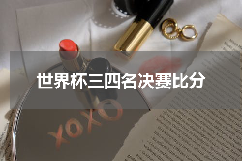 世界杯三四名决赛比分