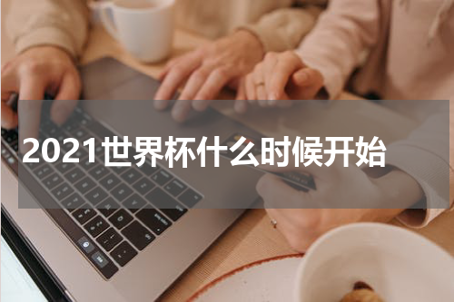 2021世界杯什么时候开始