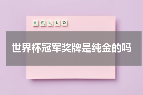 世界杯冠军奖牌是纯金的吗