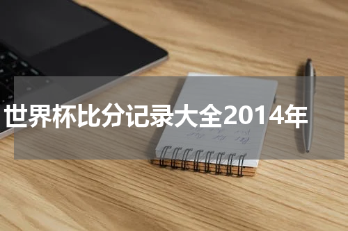 世界杯比分记录大全2014年
