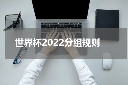 世界杯2022分组规则