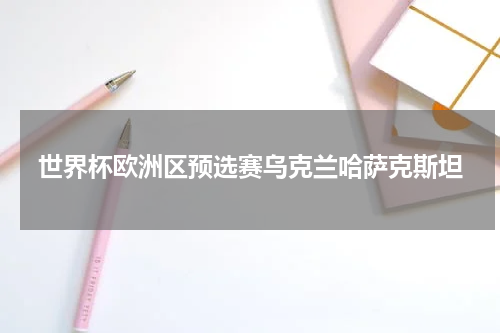 世界杯欧洲区预选赛乌克兰哈萨克斯坦