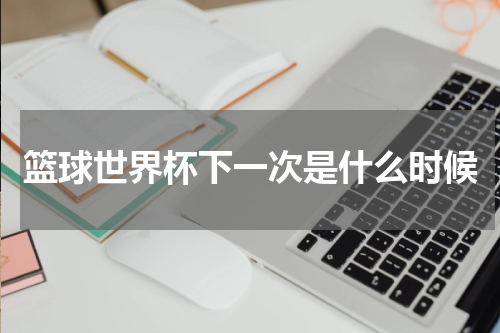 篮球世界杯下一次是什么时候