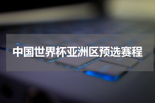 中国世界杯亚洲区预选赛程