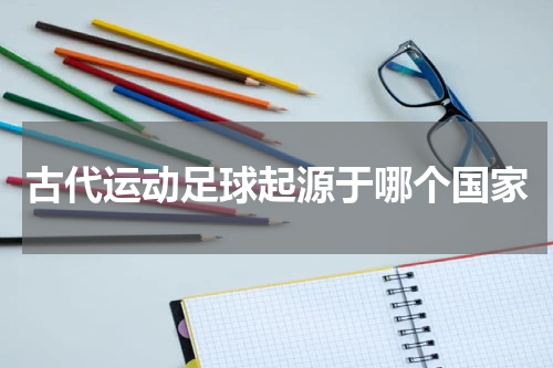 古代运动足球起源于哪个国家