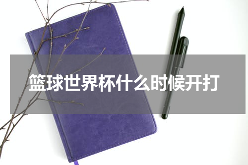篮球世界杯什么时候开打