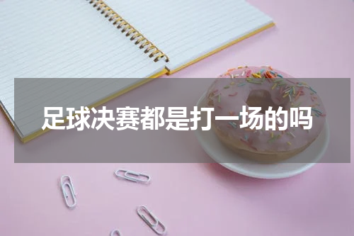 足球决赛都是打一场的吗