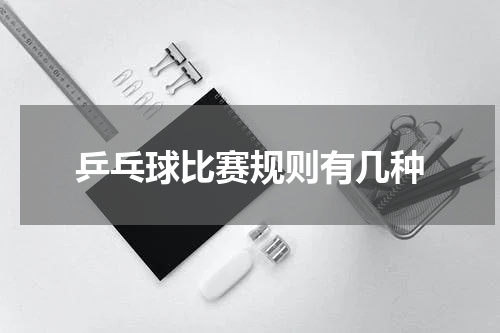 乒乓球比赛规则有几种
