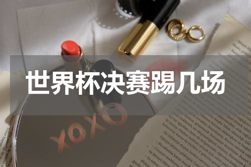 世界杯决赛踢几场