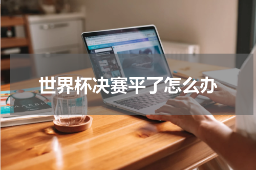 世界杯决赛平了怎么办
