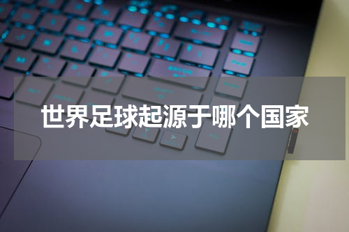 世界足球起源于哪个国家