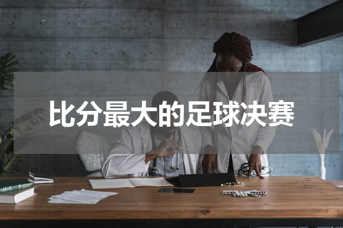 比分最大的足球决赛