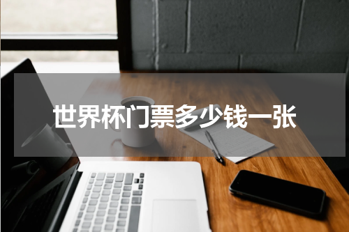 世界杯门票多少钱一张