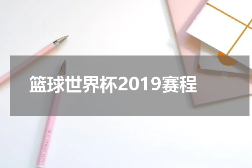 篮球世界杯2019赛程