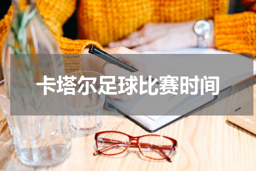 卡塔尔足球比赛时间