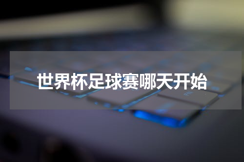世界杯足球赛哪天开始