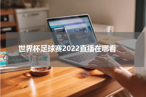 世界杯足球赛2022直播在哪看