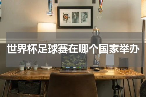 世界杯足球赛在哪个国家举办