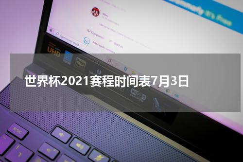 世界杯2021赛程时间表7月3日