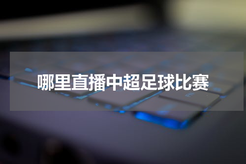哪里直播中超足球比赛