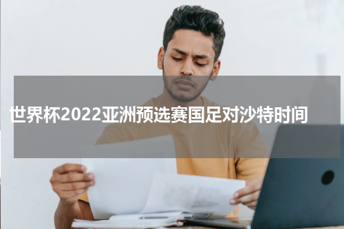 世界杯2022亚洲预选赛国足对沙特时间
