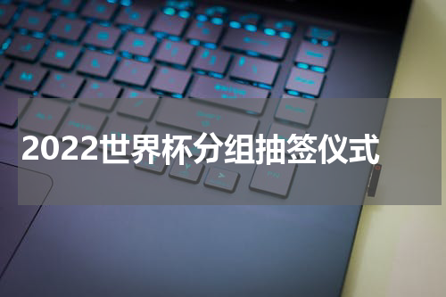 2022世界杯分组抽签仪式